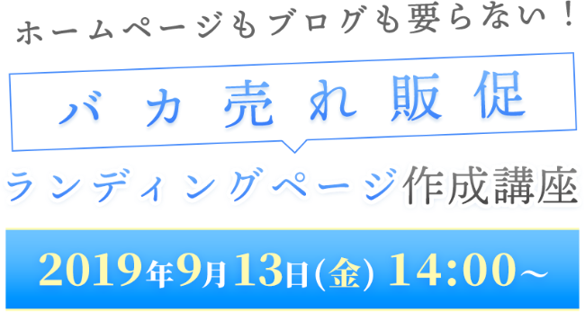 ホームページもブログも要らない！バカ売れ販促ランディングページ作成講座2019年9月13日（金）14:00～